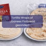 Tortilla wraps of Libanees flatbread: wat is gezonder en wanneer kies je wat? Tortilla wraps of Libanees flatbread gezonder?